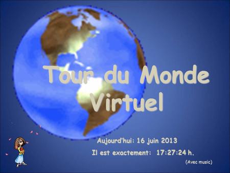 Aujourd’hui: 16 juin 2013 Il est exactement: 17:27:24 h. (Avec music) (Avec music) Tour du Monde Virtuel.