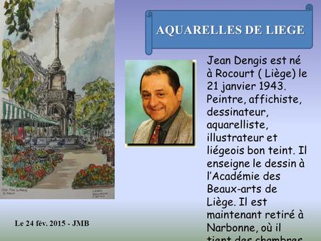 AQUARELLES DE LIEGE Jean Dengis est né à Rocourt ( Liège) le 21 janvier 1943. Peintre, affichiste, dessinateur, aquarelliste, illustrateur et liégeois.