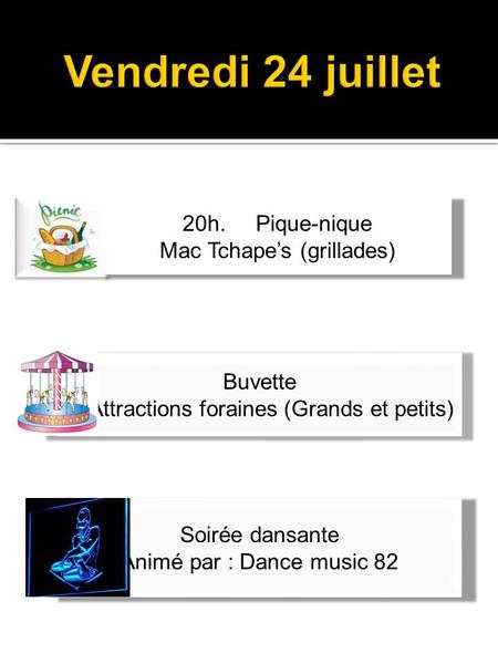 Buvette Attractions foraines (Grands et petits) Soirée dansante Animé par : Dance music 82 20h. Pique-nique Mac Tchape’s (grillades)