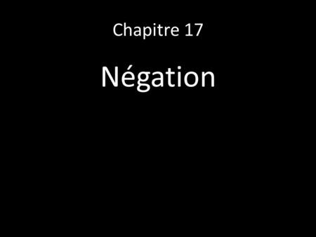 Chapitre 17 Négation. The most common negatives: Ne…pas not Ne…pas du tout not at all Ne…point not, not at all Ne…jamais never Ne…plus no more, no longer.