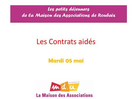 Les Contrats aidés Mardi 05 mai Les petits déjeuners de la Maison des Associations de Roubaix.