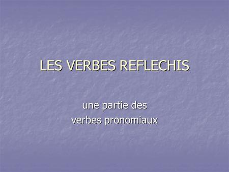 LES VERBES REFLECHIS une partie des verbes pronomiaux.