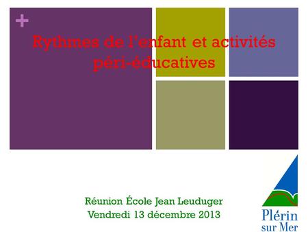 + Rythmes de l’enfant et activités péri-éducatives Réunion École Jean Leuduger Vendredi 13 décembre 2013.