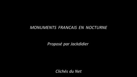 MONUMENTS FRANCAIS EN NOCTURNE Proposé par Jackdidier Clichés du Net.