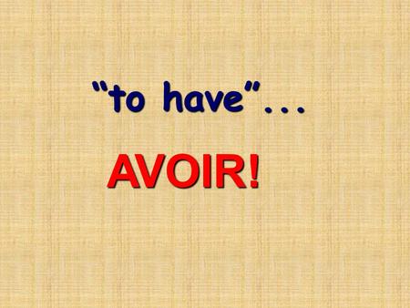 “to have”... AVOIR!. avoir is irregular avoir is irregular et c’est très important! It means: It means: “to have” And is also used in many other situations…