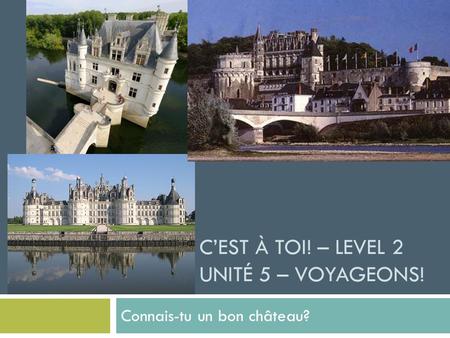 C’EST À TOI! – LEVEL 2 UNITÉ 5 – VOYAGEONS! Connais-tu un bon château?