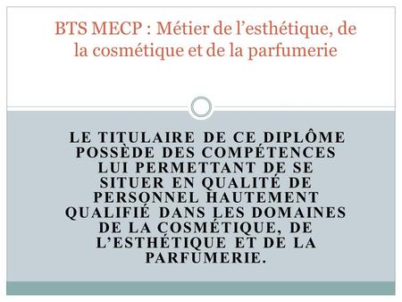 BTS MECP : Métier de l’esthétique, de la cosmétique et de la parfumerie Le titulaire de ce diplôme possède des compétences lui permettant de se situer.
