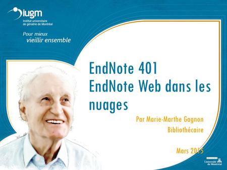 Pour mieux vieillir ensemble EndNote 401 EndNote Web dans les nuages Par Marie-Marthe Gagnon Bibliothécaire Mars 2015.
