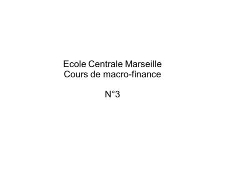Ecole Centrale Marseille Cours de macro-finance N°3