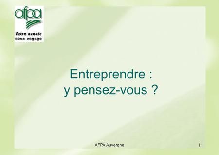 AFPA Auvergne1 Entreprendre : y pensez-vous ?. AFPA Auvergne2 Objectif Sensibiliser aux possibilités de la création d’activités ou d’entreprise Informer.