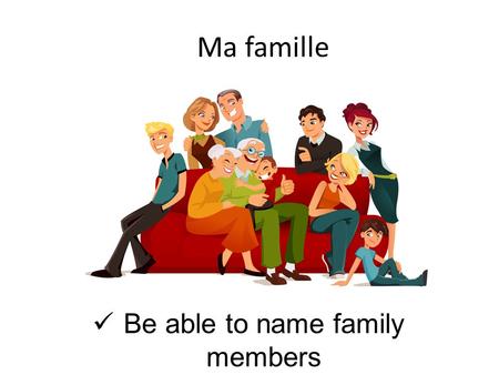 Ma famille Be able to name family members