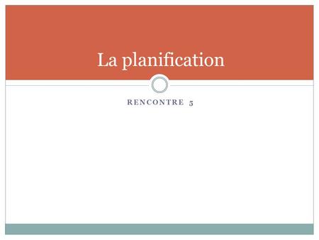 La planification Rencontre 5.