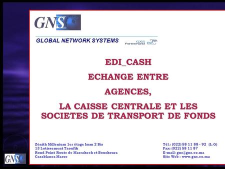 EDI_CASH ECHANGE ENTRE AGENCES, LA CAISSE CENTRALE ET LES SOCIETES DE TRANSPORT DE FONDS GLOBAL NETWORK SYSTEMS Tél.: (022) 58 11 88 - 92 (L.G) Fax: (022)