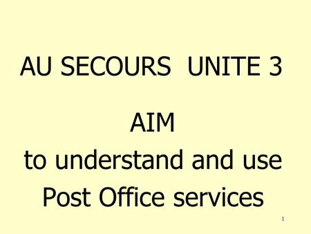 1 AU SECOURS UNITE 3 AIM to understand and use Post Office services.