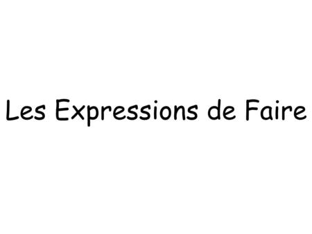 Les Expressions de Faire. JeNous TuVous Il/Elle/OnIls/Elles Voilà le verbe Faire Faire= ____________ fais fait faisons faites font to do/make.