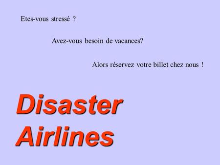 Etes-vous stressé ? Avez-vous besoin de vacances? Alors réservez votre billet chez nous ! Disaster Airlines.