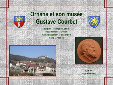 Ornans et son musée Gustave Courbet Région : Franche-Comté Département : Doubs Arrondissement : Besançon Pays : France Avancez manuellement.