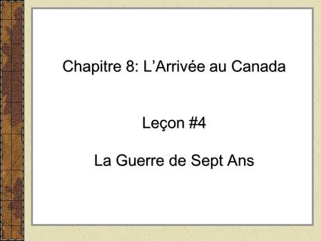 Chapitre 8: L’Arrivée au Canada Leçon #4 La Guerre de Sept Ans.