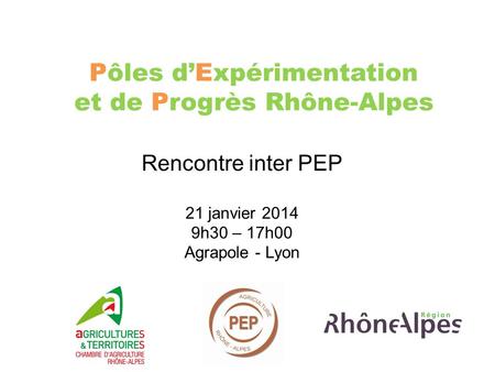 Pôles d’Expérimentation et de Progrès Rhône-Alpes Rencontre inter PEP 21 janvier 2014 9h30 – 17h00 Agrapole - Lyon.