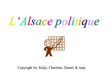 L‘Alsace politique Copyright by: Katja, Charlotte, Daniel & Anja.