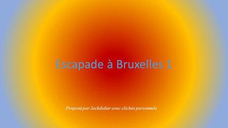 Escapade à Bruxelles 1 Proposé par Jackdidier avec clichés personnels.