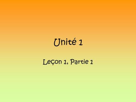 Unité 1 Leçon 1, Partie 1.