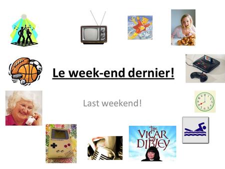 Le week-end dernier! Last weekend!. Objectifs: To understand how to form the past tense To learn some past tense phrases To use the past tense to describe.