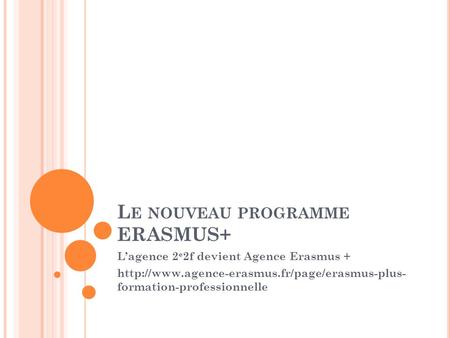 L E NOUVEAU PROGRAMME ERASMUS+ L’agence 2 e 2f devient Agence Erasmus +  formation-professionnelle.