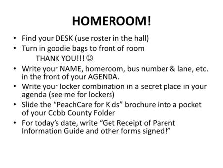 HOMEROOM! Find your DESK (use roster in the hall) Turn in goodie bags to front of room THANK YOU!!! Write your NAME, homeroom, bus number & lane, etc.