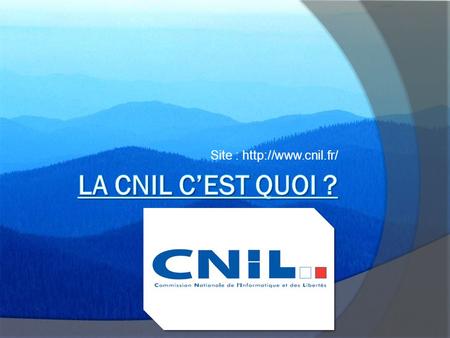 Site : http://www.cnil.fr/ La Cnil c’est quoi ?.