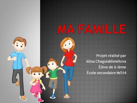 Ma famille Projet réalisé par Alina Chaguiakhmétova Élève de 6-ième