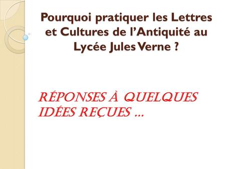 Pourquoi pratiquer les Lettres et Cultures de l’Antiquité au Lycée Jules Verne ? Réponses à quelques idées reçues …