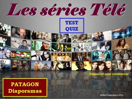 Les séries Télé TEST QUIZ 5KNA Productions 2014 Cliquez ici pour commencer.