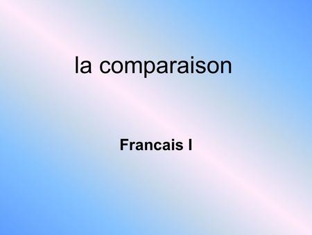 La comparaison Francais I. What is a comparison ? Comparisons describe the similarities and differences between two people, places, objects or other nouns,