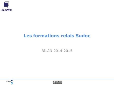 Les formations relais Sudoc BILAN 2014-2015. Le bilan 2014-2015 en chiffres c’est : 14 formateurs relais 30 sessions Dont 4 DELOC (Montpellier, Nancy,