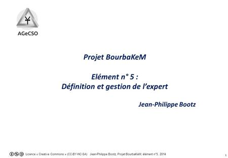 Licence « Creative Commons » (CC-BY-NC-SA) Jean-Philippe Bootz, Projet BourbaKeM, élément n°5, 2014 1 Projet BourbaKeM Elément n° 5 : Définition et gestion.