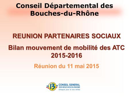Conseil Départemental des Bouches-du-Rhône REUNION PARTENAIRES SOCIAUX Bilan mouvement de mobilité des ATC 2015-2016 Réunion du 11 mai 2015.