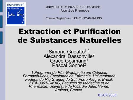 Extraction et Purification de Substances Naturelles Simone Gnoatto 1,2 Alexandra Dassonville 2 Grace Gosmann 1 Pascal Sonnet 2 1 Programa de Pós-Graduação.