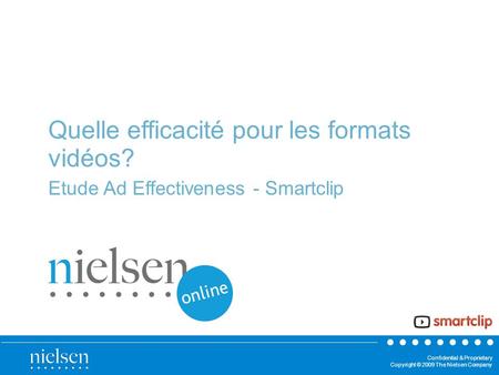 Confidential & Proprietary Copyright © 2009 The Nielsen Company Quelle efficacité pour les formats vidéos? Etude Ad Effectiveness - Smartclip.