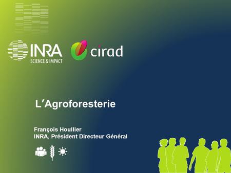 L’Agroforesterie François Houllier INRA, Président Directeur Général.