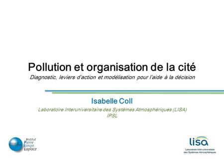 Pollution et organisation de la cité Diagnostic, leviers d’action et modélisation pour l’aide à la décision Isabelle Coll Laboratoire Interuniversitaire.