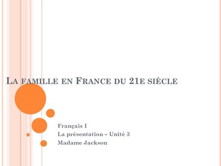 L A FAMILLE EN F RANCE DU 21 E SIÈCLE Français I La présentation – Unité 3 Madame Jackson.