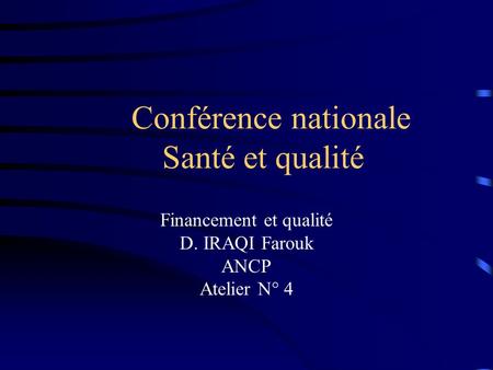 Conférence nationale Santé et qualité Financement et qualité D. IRAQI Farouk ANCP Atelier N° 4.
