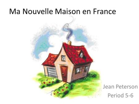 Ma Nouvelle Maison en France Jean Peterson Period 5-6.
