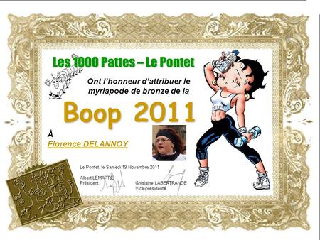 À Florence DELANNOY Ont l’honneur d’attribuer le myriapode de bronze de la Les 1000 Pattes – Le Pontet Boop 2011 Le Pontet, le Samedi 19 Novembre 2011.