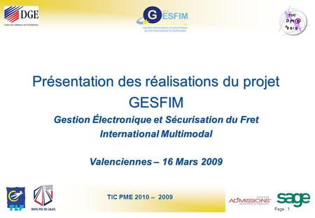 Page : 1 TIC PME 2010 – 2009 Présentation des réalisations du projet GESFIM Gestion Électronique et Sécurisation du Fret International Multimodal Valenciennes.