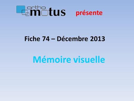présente Fiche 74 – Décembre 2013 Mémoire visuelle.