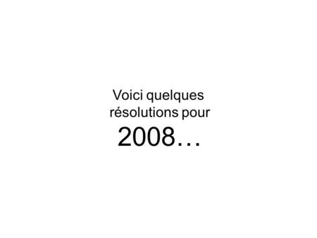 Voici quelques résolutions pour 2008…. Ne pas provoquer le destin…
