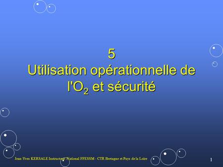 1 Jean-Yves KERSALE Instructeur.National FFESSM - CTR Bretagne et Pays de la Loire 5 Utilisation opérationnelle de l'O 2 et sécurité.