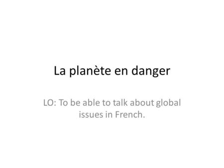 LO: To be able to talk about global issues in French.